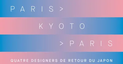 [SUR INVITATION/DESIGN] Paris > Kyoto > Paris. Quatre designers de retour du Japon